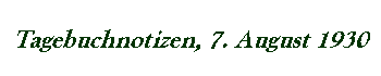 Tagebuchnotizen, 7. August 1930