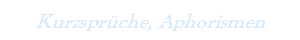 Kurzsprüche, Aphorismen