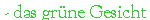 - das grüne Gesicht